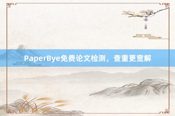 PaperBye免费论文检测，查重更宽解