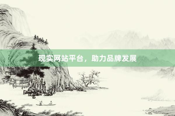 现实网站平台,助力品牌发展